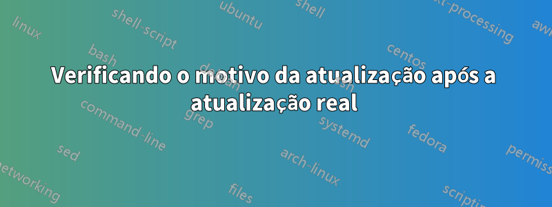 Verificando o motivo da atualização após a atualização real