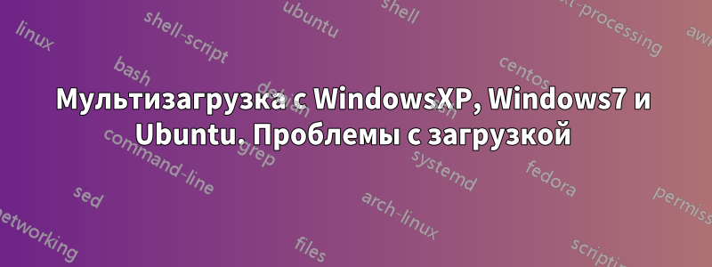 Мультизагрузка с WindowsXP, Windows7 и Ubuntu. Проблемы с загрузкой