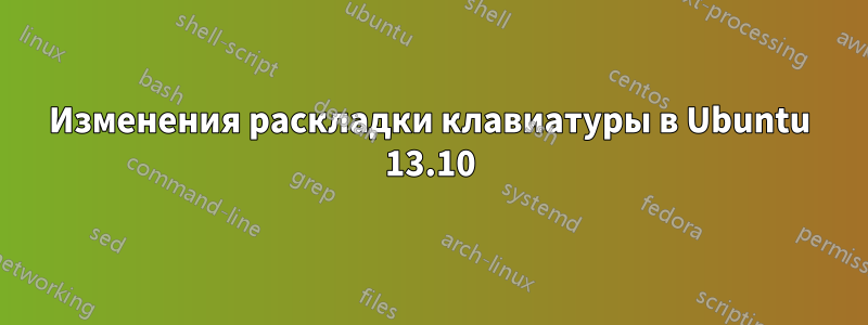 Изменения раскладки клавиатуры в Ubuntu 13.10