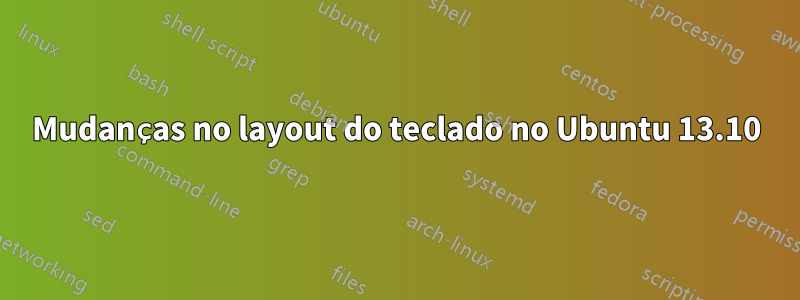 Mudanças no layout do teclado no Ubuntu 13.10