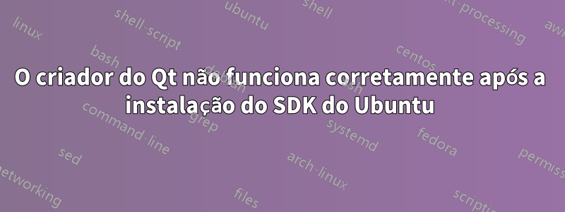 O criador do Qt não funciona corretamente após a instalação do SDK do Ubuntu