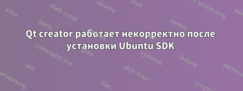 Qt creator работает некорректно после установки Ubuntu SDK