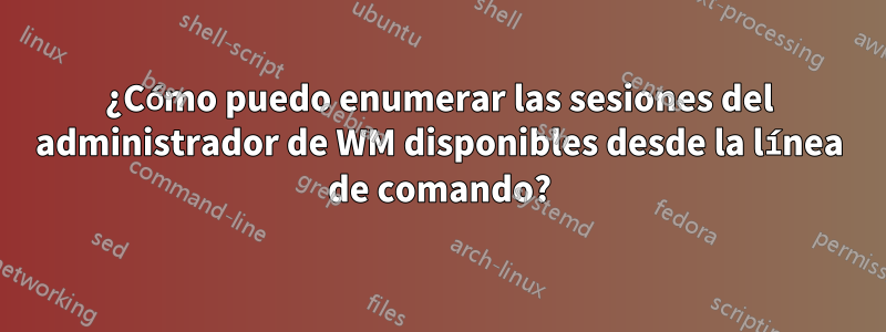 ¿Cómo puedo enumerar las sesiones del administrador de WM disponibles desde la línea de comando?