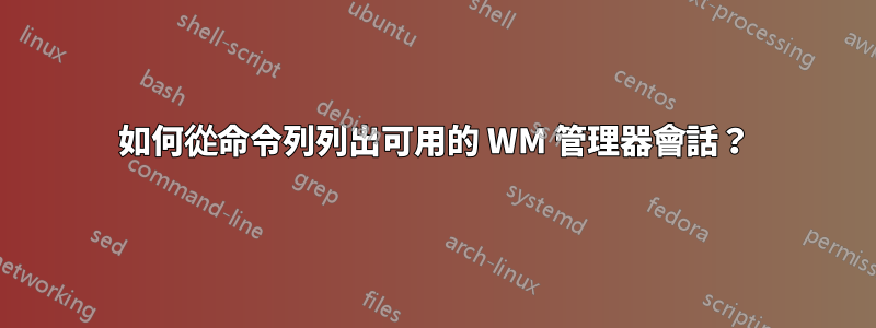 如何從命令列列出可用的 WM 管理器會話？