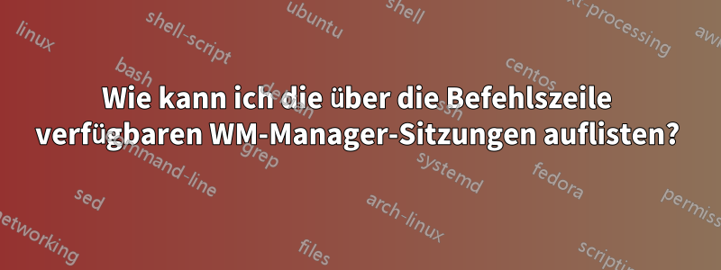 Wie kann ich die über die Befehlszeile verfügbaren WM-Manager-Sitzungen auflisten?