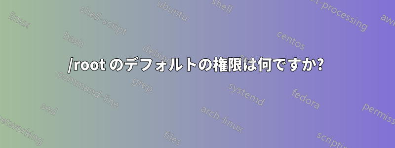 /root のデフォルトの権限は何ですか?