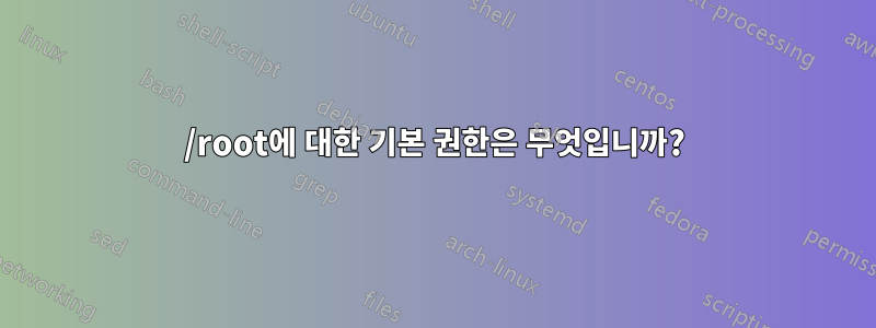 /root에 대한 기본 권한은 무엇입니까?