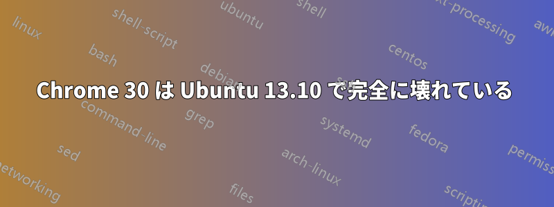 Chrome 30 は Ubuntu 13.10 で完全に壊れている