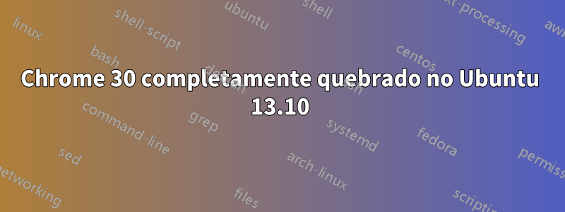 Chrome 30 completamente quebrado no Ubuntu 13.10