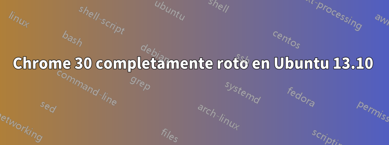 Chrome 30 completamente roto en Ubuntu 13.10