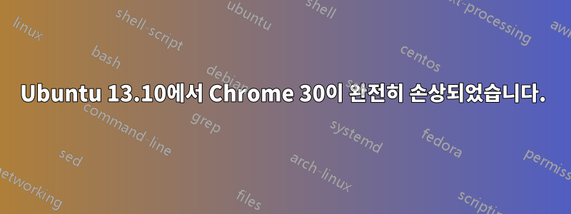 Ubuntu 13.10에서 Chrome 30이 완전히 손상되었습니다.