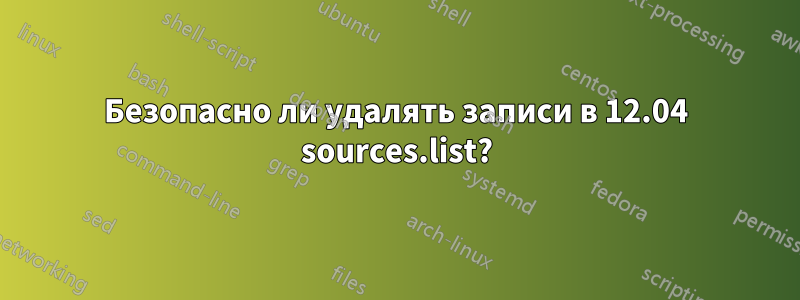 Безопасно ли удалять записи в 12.04 sources.list?