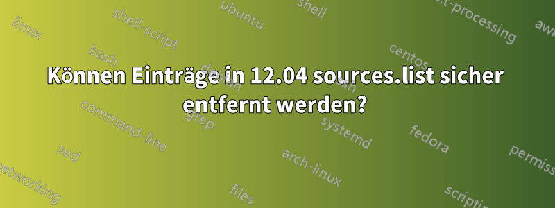 Können Einträge in 12.04 sources.list sicher entfernt werden?