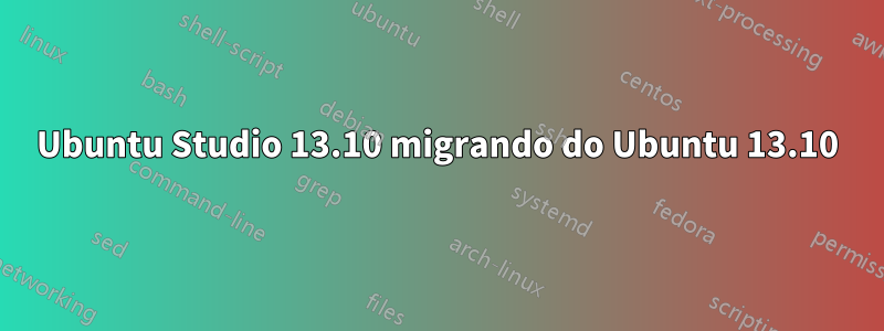 Ubuntu Studio 13.10 migrando do Ubuntu 13.10