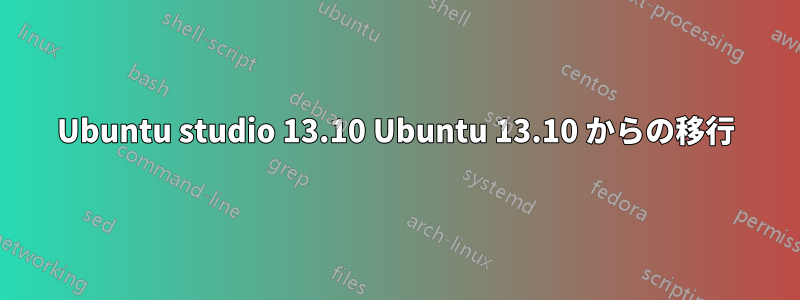 Ubuntu studio 13.10 Ubuntu 13.10 からの移行