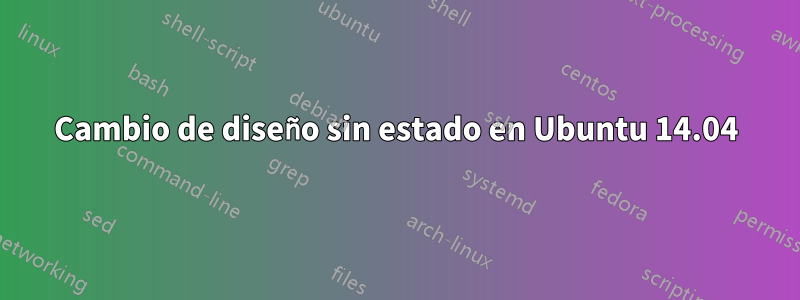 Cambio de diseño sin estado en Ubuntu 14.04