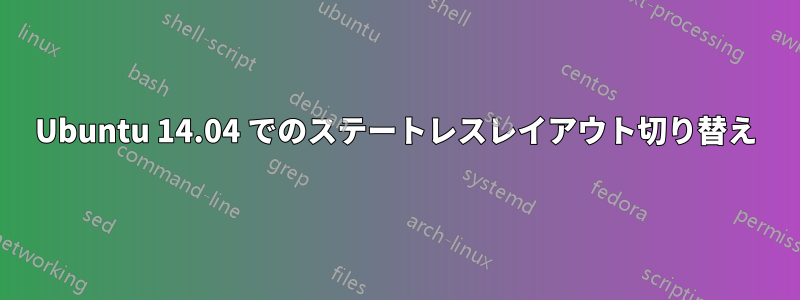 Ubuntu 14.04 でのステートレスレイアウト切り替え