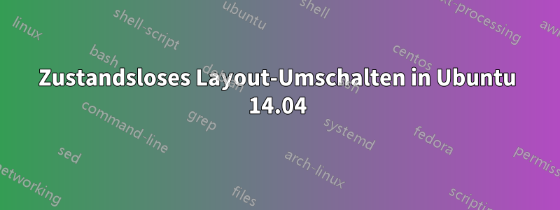 Zustandsloses Layout-Umschalten in Ubuntu 14.04