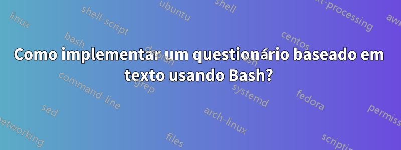 Como implementar um questionário baseado em texto usando Bash?