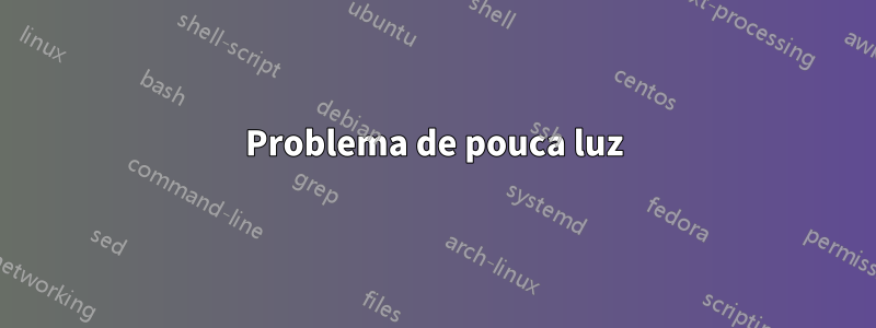 Problema de pouca luz