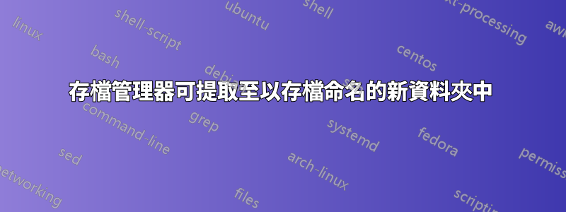 存檔管理器可提取至以存檔命名的新資料夾中