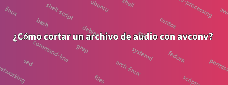 ¿Cómo cortar un archivo de audio con avconv?