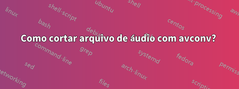 Como cortar arquivo de áudio com avconv?