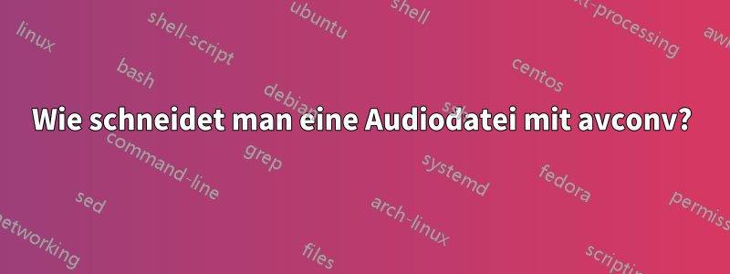 Wie schneidet man eine Audiodatei mit avconv?