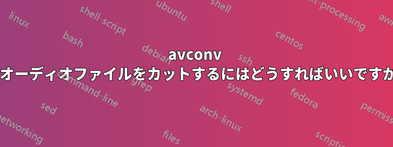 avconv でオーディオファイルをカットするにはどうすればいいですか?