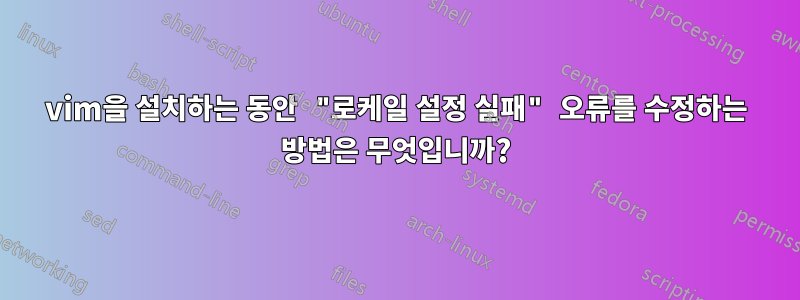 vim을 설치하는 동안 "로케일 설정 실패" 오류를 수정하는 방법은 무엇입니까?