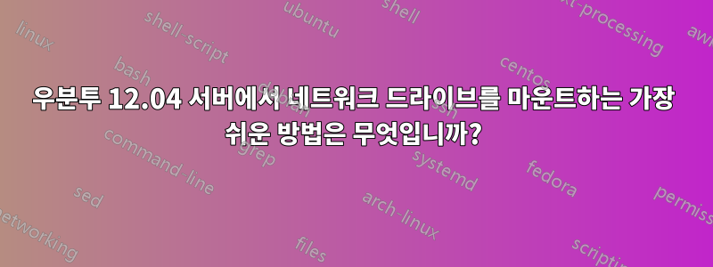 우분투 12.04 서버에서 네트워크 드라이브를 마운트하는 가장 쉬운 방법은 무엇입니까?