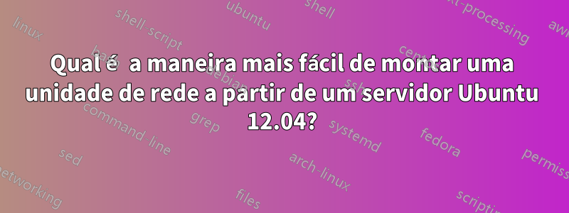 Qual é a maneira mais fácil de montar uma unidade de rede a partir de um servidor Ubuntu 12.04?