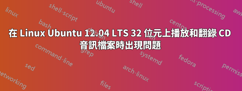 在 Linux Ubuntu 12.04 LTS 32 位元上播放和翻錄 CD 音訊檔案時出現問題