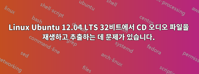 Linux Ubuntu 12.04 LTS 32비트에서 CD 오디오 파일을 재생하고 추출하는 데 문제가 있습니다.