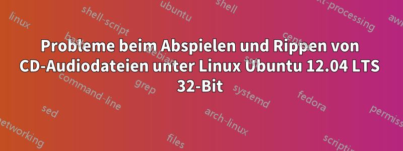 Probleme beim Abspielen und Rippen von CD-Audiodateien unter Linux Ubuntu 12.04 LTS 32-Bit