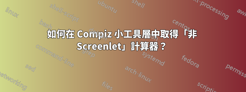 如何在 Compiz 小工具層中取得「非 Screenlet」計算器？