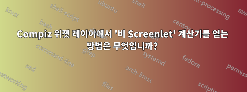 Compiz 위젯 레이어에서 '비 Screenlet' 계산기를 얻는 방법은 무엇입니까?