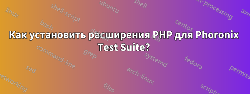 Как установить расширения PHP для Phoronix Test Suite?