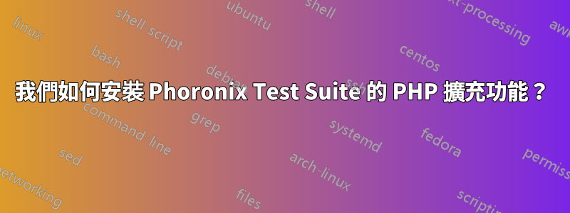 我們如何安裝 Phoronix Test Suite 的 PHP 擴充功能？