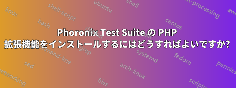 Phoronix Test Suite の PHP 拡張機能をインストールするにはどうすればよいですか?