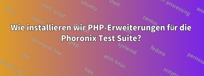 Wie installieren wir PHP-Erweiterungen für die Phoronix Test Suite?