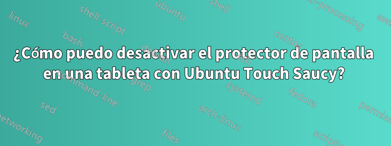 ¿Cómo puedo desactivar el protector de pantalla en una tableta con Ubuntu Touch Saucy?