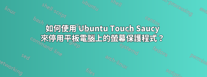 如何使用 Ubuntu Touch Saucy 來停用平板電腦上的螢幕保護程式？