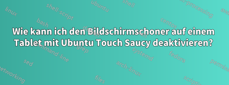 Wie kann ich den Bildschirmschoner auf einem Tablet mit Ubuntu Touch Saucy deaktivieren?