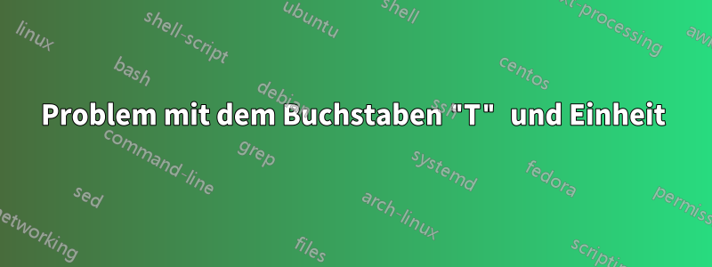 Problem mit dem Buchstaben "T" und Einheit