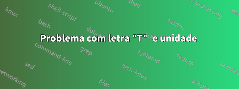 Problema com letra "T" e unidade