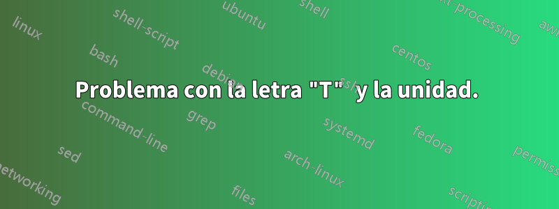 Problema con la letra "T" y la unidad.