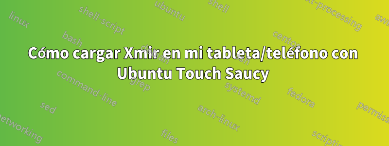 Cómo cargar Xmir en mi tableta/teléfono con Ubuntu Touch Saucy