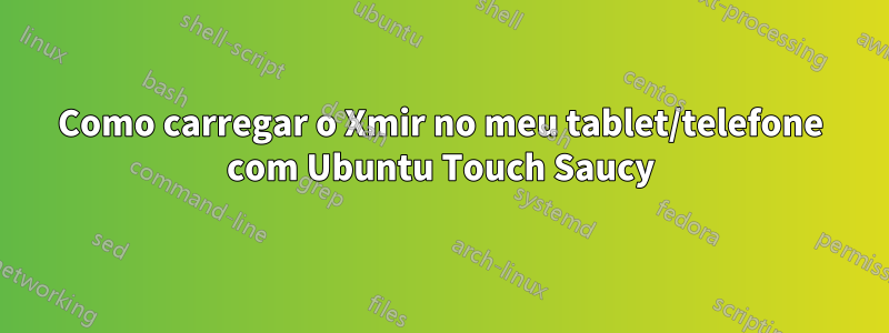 Como carregar o Xmir no meu tablet/telefone com Ubuntu Touch Saucy