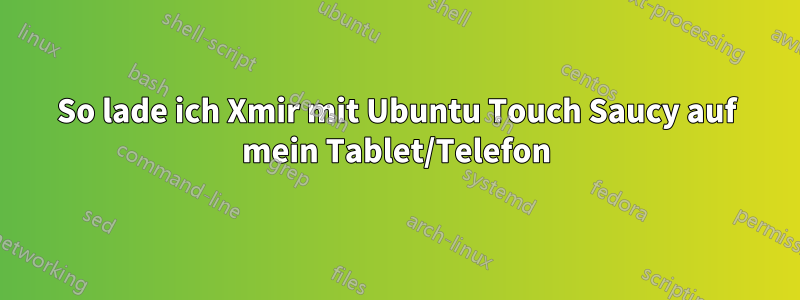 So lade ich Xmir mit Ubuntu Touch Saucy auf mein Tablet/Telefon